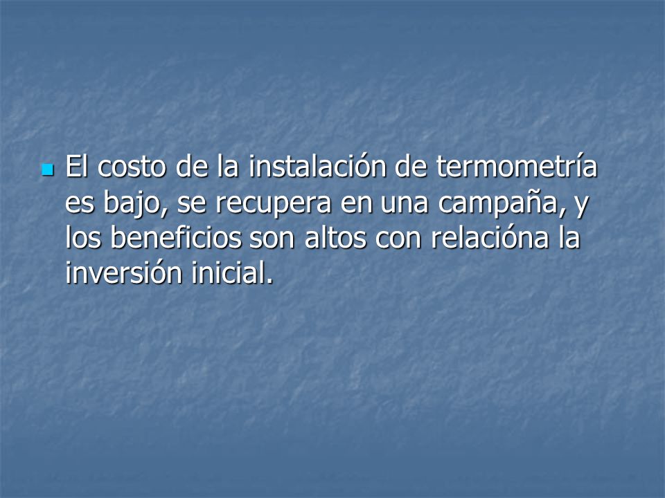 El costo de la instalación de termometría es bajo, se recupera en una campaña, y los beneficios son altos con relacióna la inversión inicial.