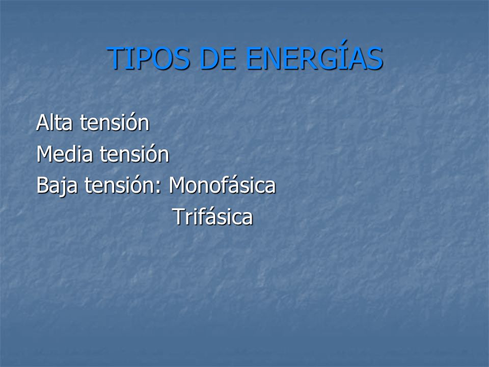 TIPOS DE ENERGÍAS Alta tensión Media tensión Baja tensión: Monofásica Trifásica