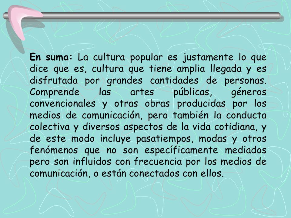 En suma: La cultura popular es justamente lo que dice que es, cultura que tiene amplia llegada y es disfrutada por grandes cantidades de personas.