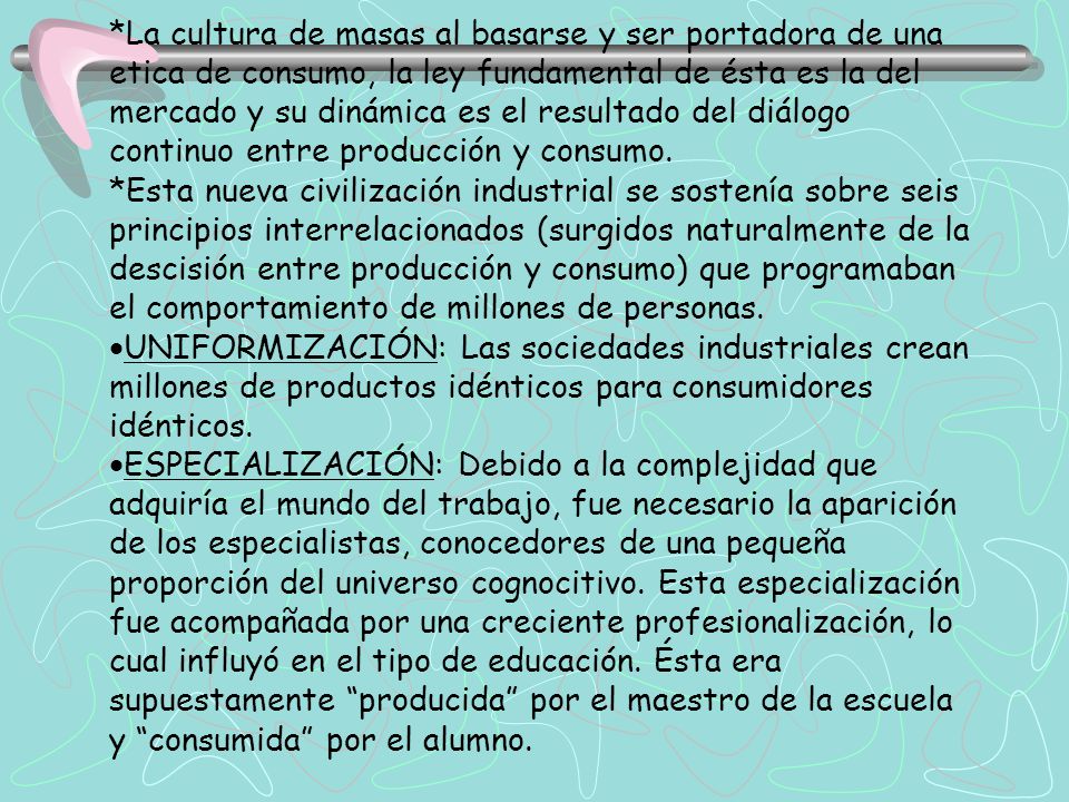 *La cultura de masas al basarse y ser portadora de una etica de consumo, la ley fundamental de ésta es la del mercado y su dinámica es el resultado del diálogo continuo entre producción y consumo.