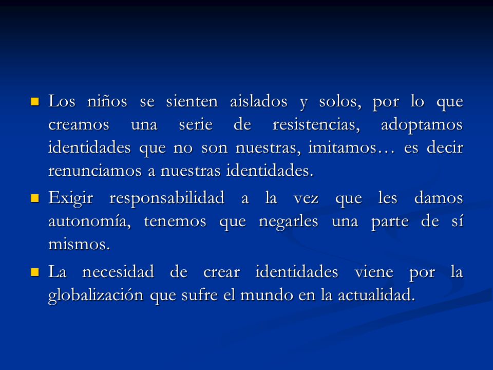 Los niños se sienten aislados y solos, por lo que creamos una serie de resistencias, adoptamos identidades que no son nuestras, imitamos… es decir renunciamos a nuestras identidades.