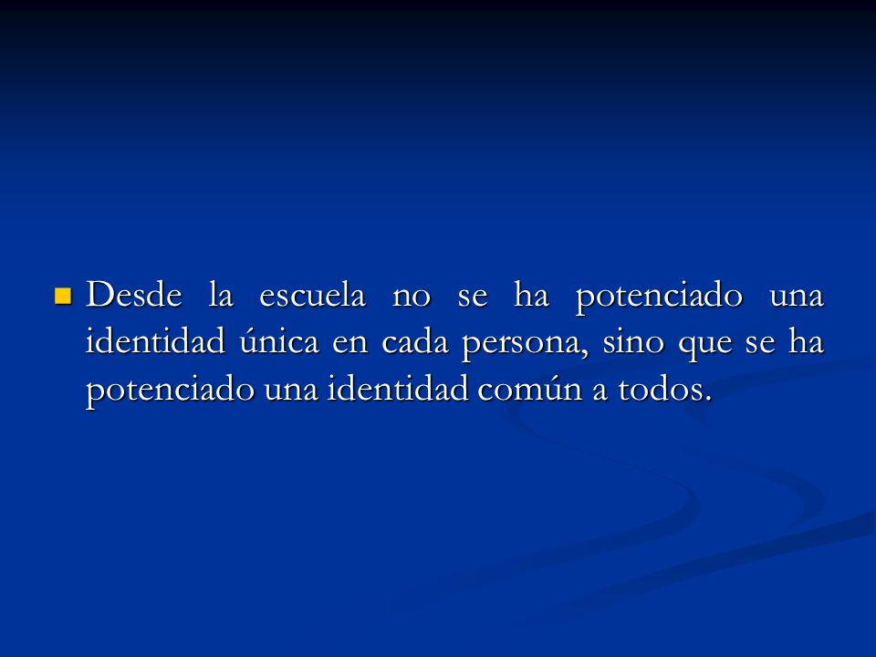 Desde la escuela no se ha potenciado una identidad única en cada persona, sino que se ha potenciado una identidad común a todos.
