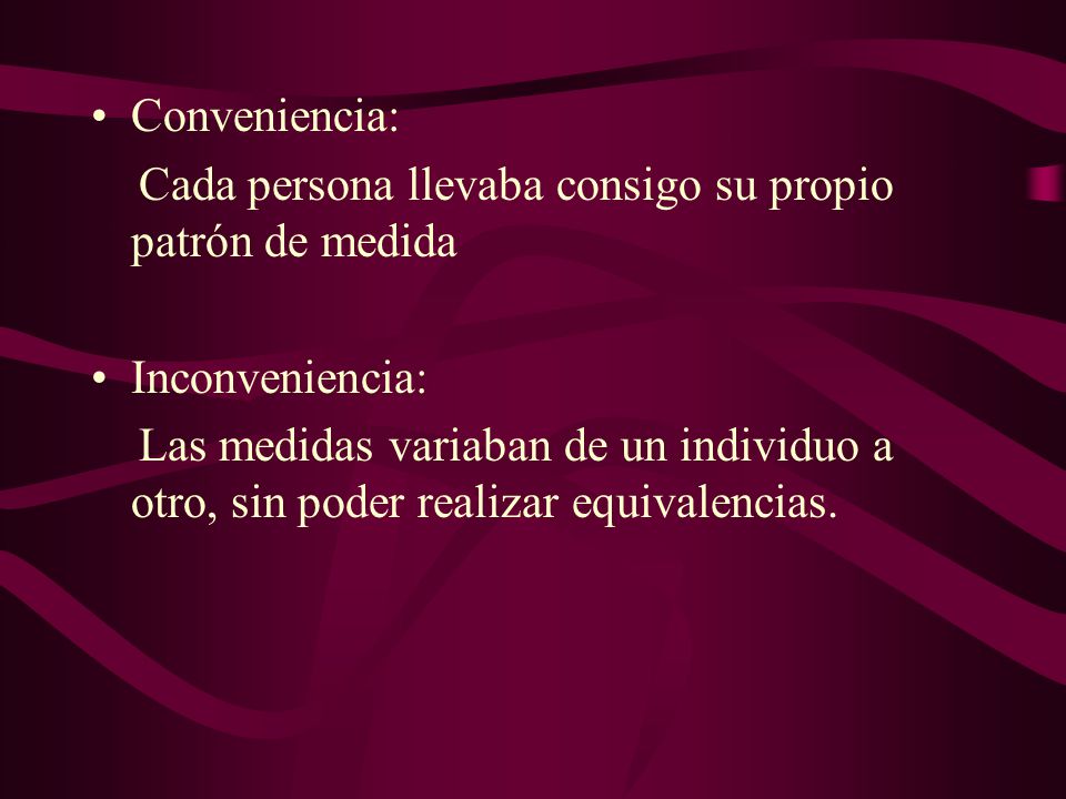 Conveniencia: Cada persona llevaba consigo su propio patrón de medida. Inconveniencia:
