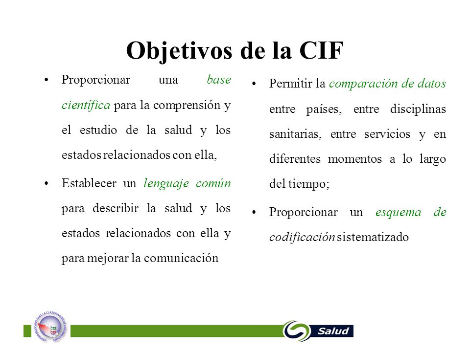 Objetivos de la CIF Proporcionar una base científica para la comprensión y el estudio de la salud y los estados relacionados con ella,