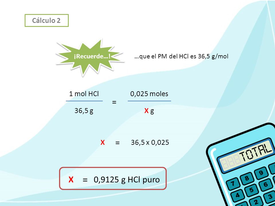 = = = X 0,9125 g HCl puro Cálculo 2 1 mol HCl 0,025 moles 36,5 g X g X