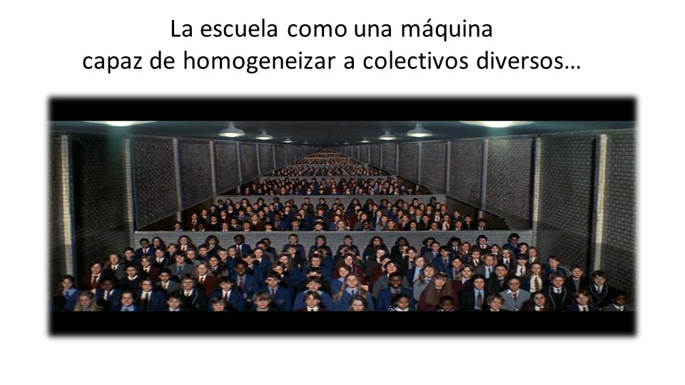 La escuela como una máquina capaz de homogeneizar a colectivos diversos…