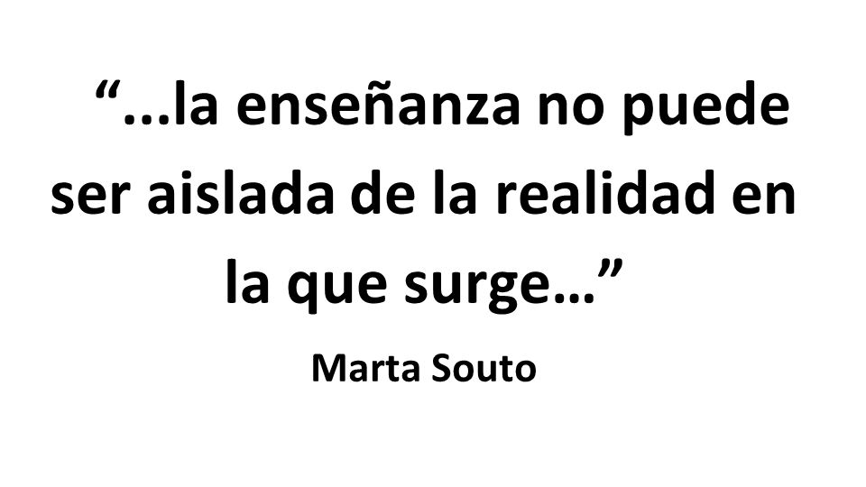 ...la enseñanza no puede ser aislada de la realidad en la que surge…