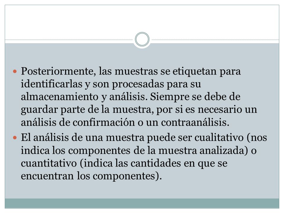 Posteriormente, las muestras se etiquetan para identificarlas y son procesadas para su almacenamiento y análisis. Siempre se debe de guardar parte de la muestra, por si es necesario un análisis de confirmación o un contraanálisis.