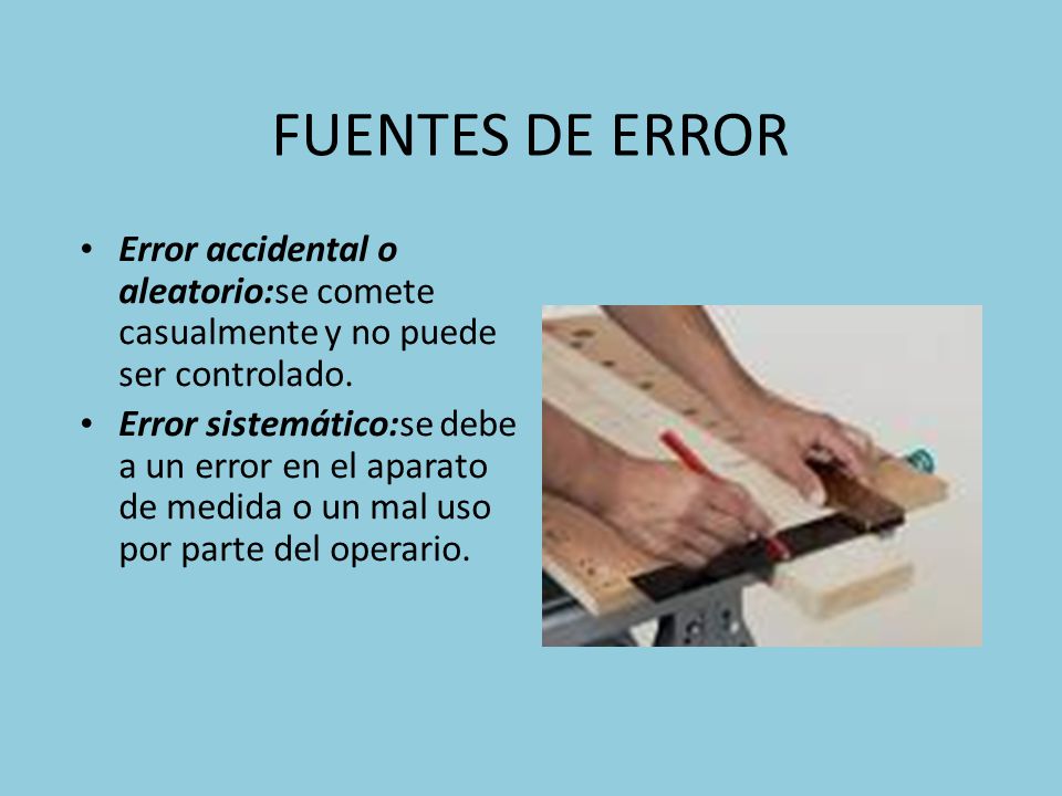 FUENTES DE ERROR Error accidental o aleatorio:se comete casualmente y no puede ser controlado.