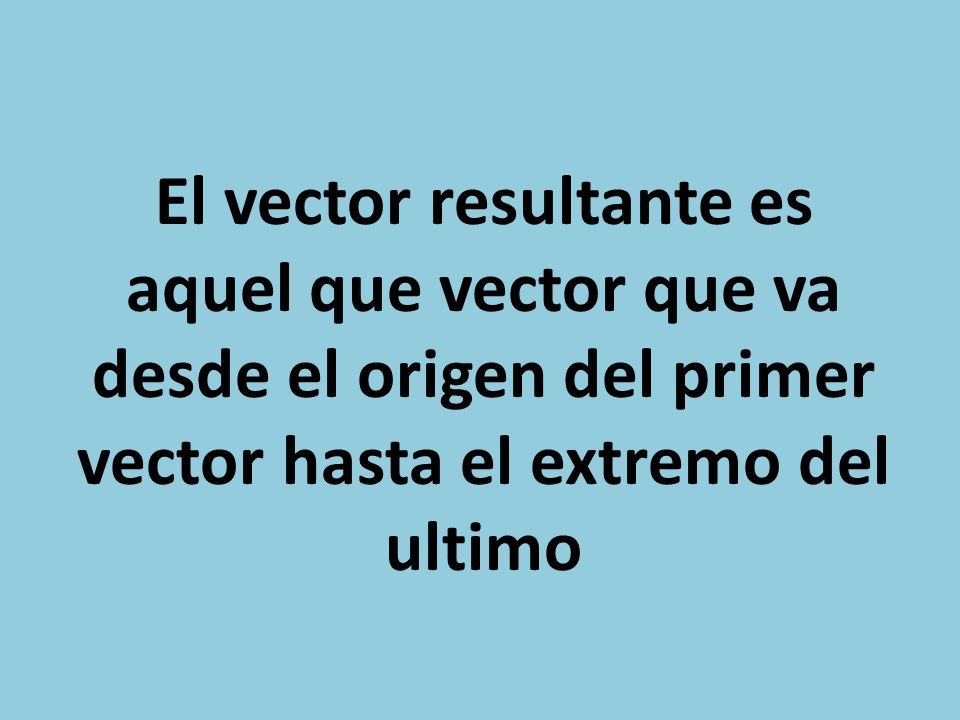 El vector resultante es aquel que vector que va desde el origen del primer vector hasta el extremo del ultimo