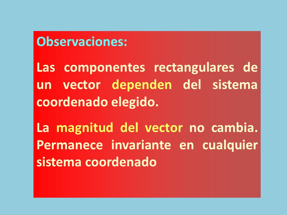Observaciones: Las componentes rectangulares de un vector dependen del sistema coordenado elegido.