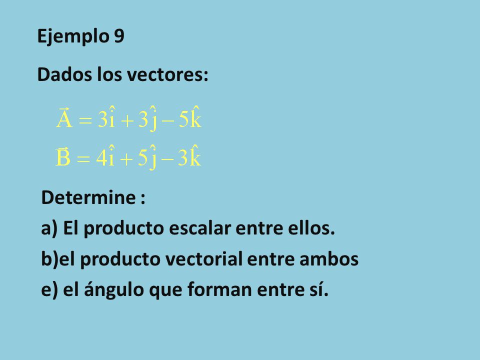 Ejemplo 9 Dados los vectores: Determine : a) El producto escalar entre ellos. b)el producto vectorial entre ambos.