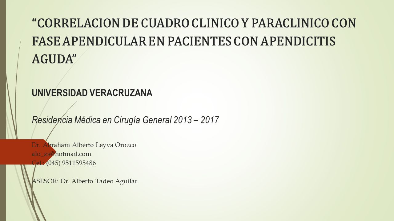 CORRELACION DE CUADRO CLINICO Y PARACLINICO CON FASE APENDICULAR EN PACIENTES CON APENDICITIS AGUDA UNIVERSIDAD VERACRUZANA Residencia Médica en Cirugía General 2013 – 2017 Dr.