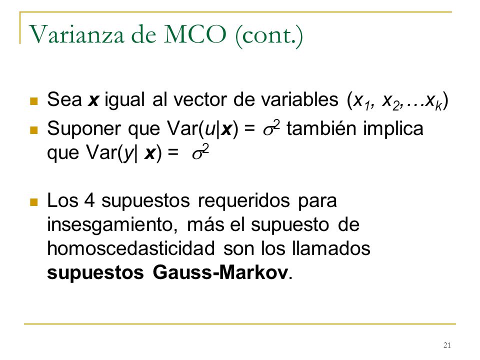 Varianza de MCO (cont.) Sea x igual al vector de variables (x1, x2,…xk) Suponer que Var(u|x) = s2 también implica que Var(y| x) = s2.