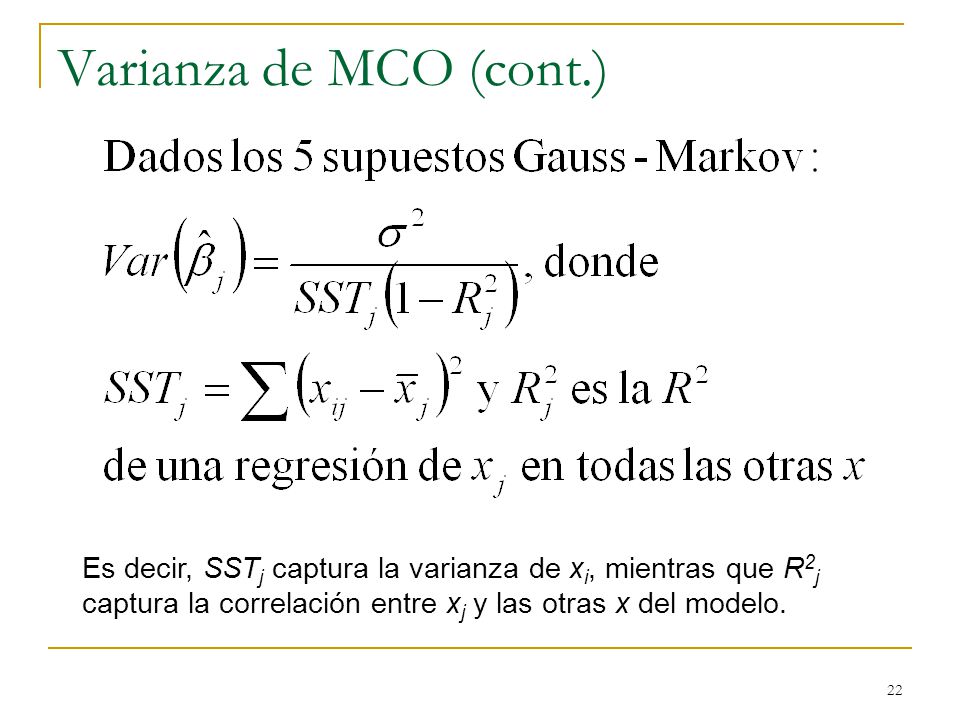 Varianza de MCO (cont.) Es decir, SSTj captura la varianza de xi, mientras que R2j captura la correlación entre xj y las otras x del modelo.