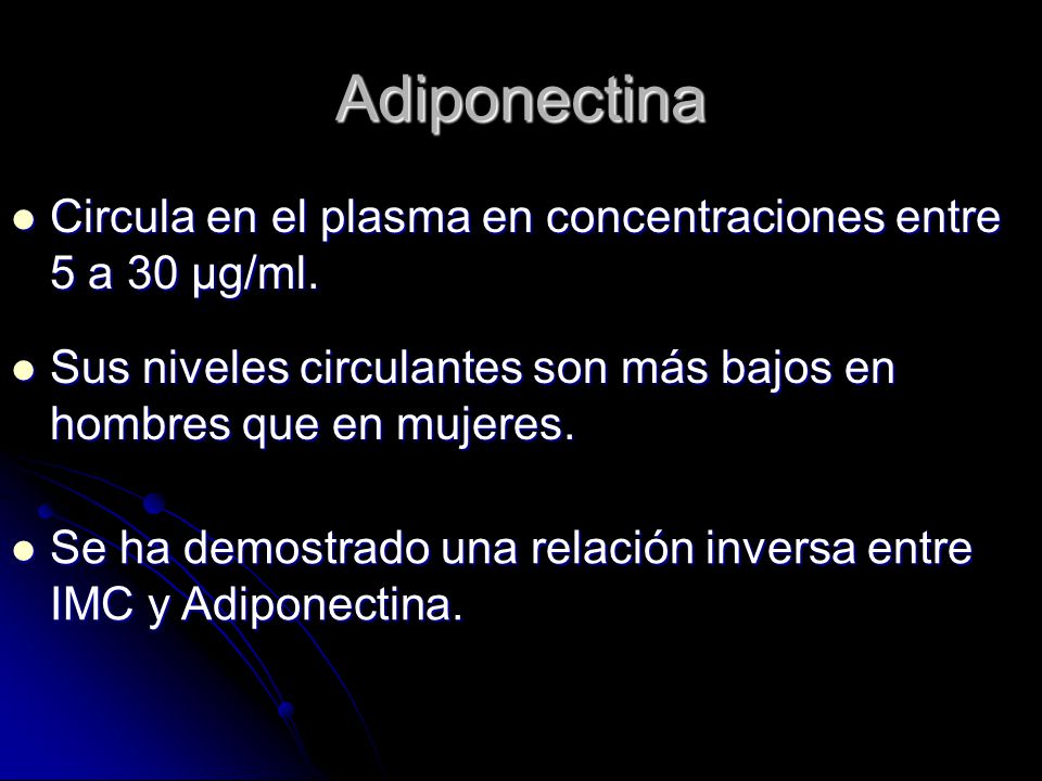 Adiponectina Circula en el plasma en concentraciones entre 5 a 30 µg/ml. Sus niveles circulantes son más bajos en hombres que en mujeres.