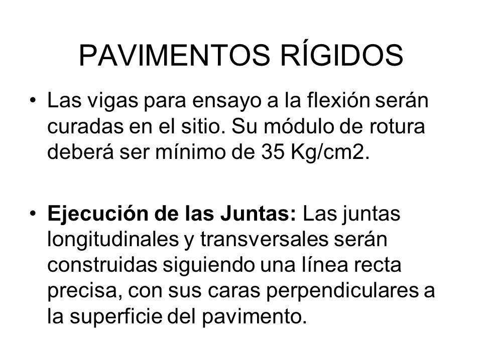 PAVIMENTOS RÍGIDOS Las vigas para ensayo a la flexión serán curadas en el sitio. Su módulo de rotura deberá ser mínimo de 35 Kg/cm2.