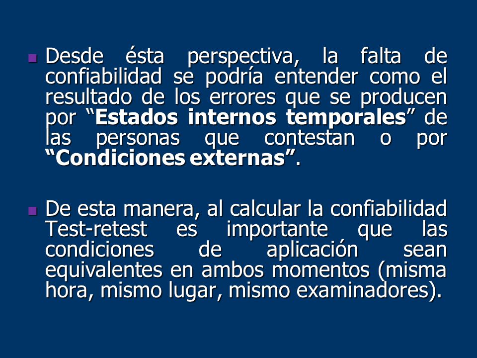 Desde ésta perspectiva, la falta de confiabilidad se podría entender como el resultado de los errores que se producen por Estados internos temporales de las personas que contestan o por Condiciones externas .