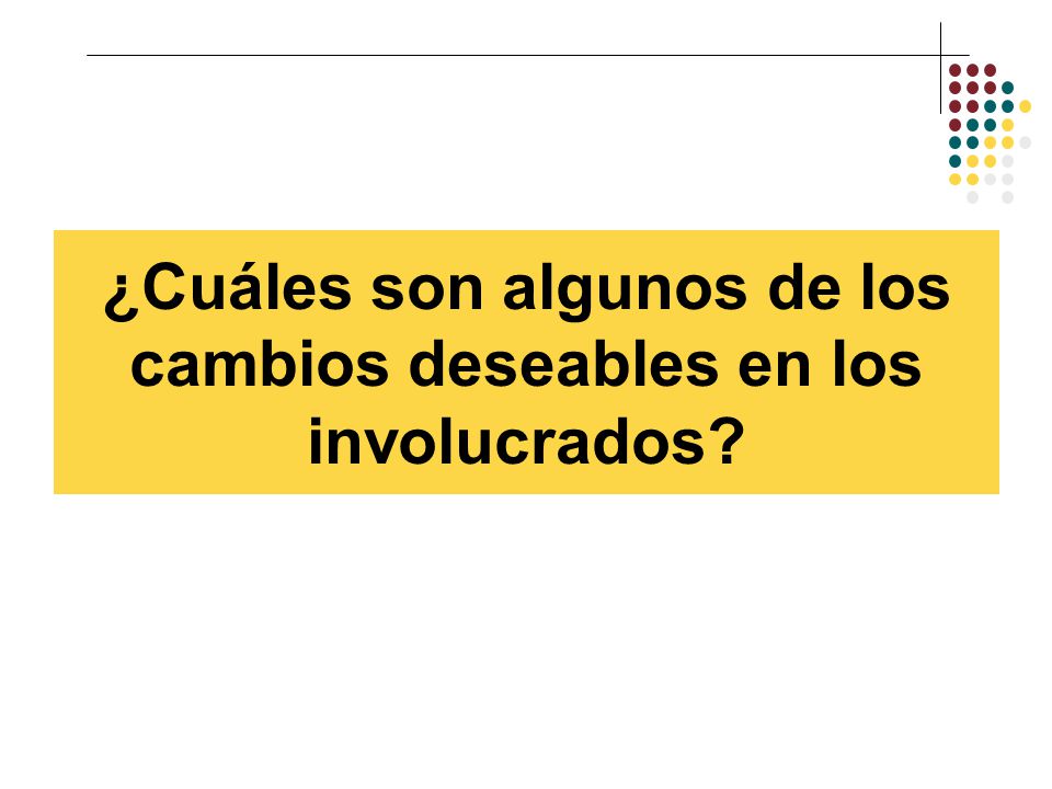 ¿Cuáles son algunos de los cambios deseables en los involucrados