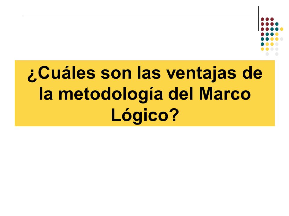 ¿Cuáles son las ventajas de la metodología del Marco Lógico