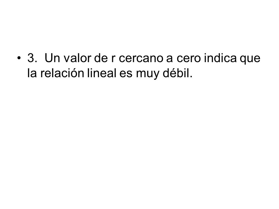 3. Un valor de r cercano a cero indica que la relación lineal es muy débil.