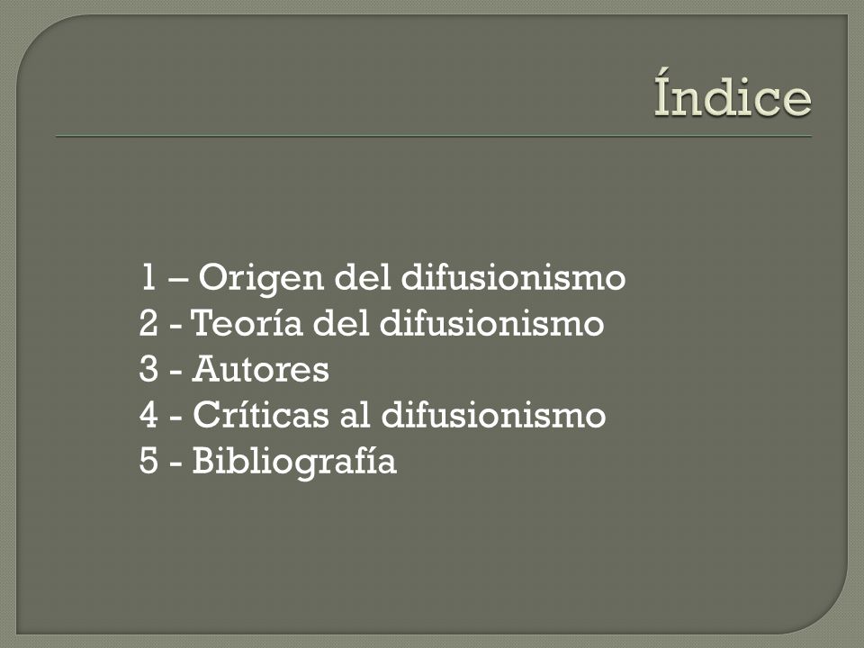 Índice 1 – Origen del difusionismo 2 - Teoría del difusionismo 3 - Autores 4 - Críticas al difusionismo 5 - Bibliografía