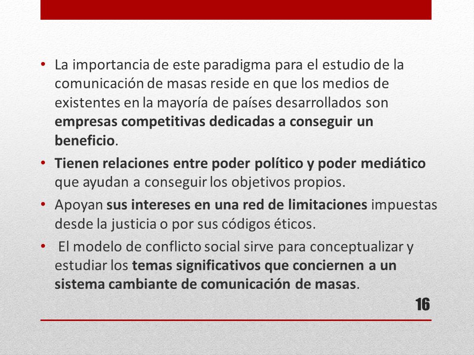 La importancia de este paradigma para el estudio de la comunicación de masas reside en que los medios de existentes en la mayoría de países desarrollados son empresas competitivas dedicadas a conseguir un beneficio.