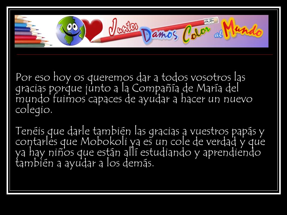 Por eso hoy os queremos dar a todos vosotros las gracias porque junto a la Compañía de María del mundo fuimos capaces de ayudar a hacer un nuevo colegio.