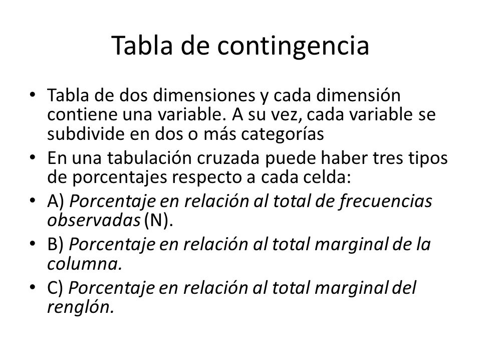Tabla de contingencia Tabla de dos dimensiones y cada dimensión contiene una variable. A su vez, cada variable se subdivide en dos o más categorías.