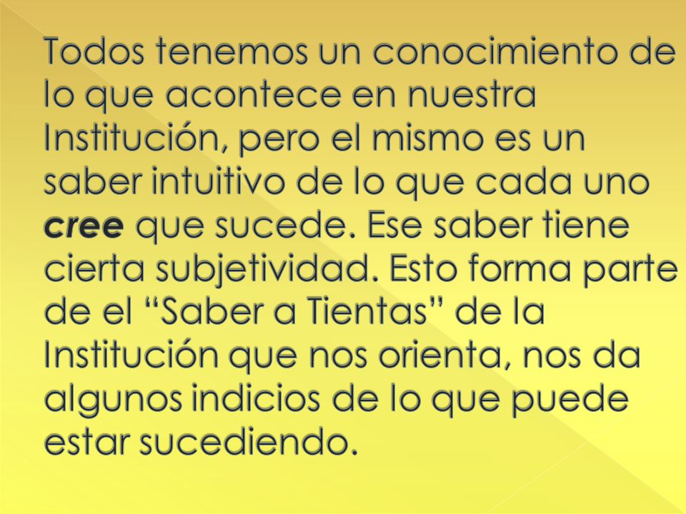 Todos tenemos un conocimiento de lo que acontece en nuestra Institución, pero el mismo es un saber intuitivo de lo que cada uno cree que sucede.