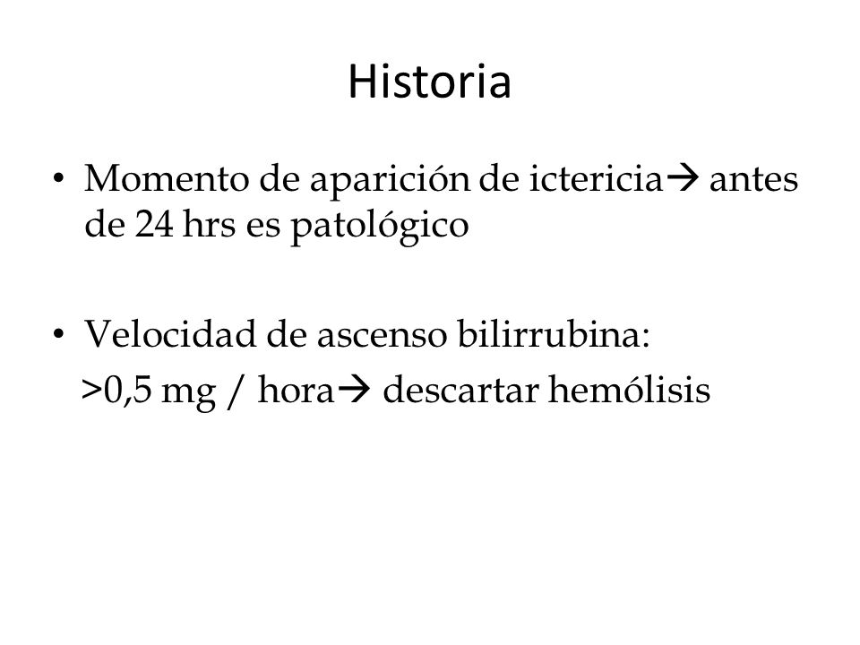Historia Momento de aparición de ictericia antes de 24 hrs es patológico. Velocidad de ascenso bilirrubina: