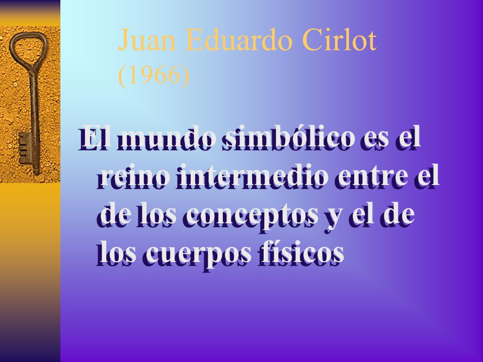 Juan Eduardo Cirlot (1966) El mundo simbólico es el reino intermedio entre el de los conceptos y el de los cuerpos físicos.