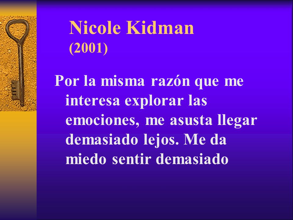 Nicole Kidman (2001) Por la misma razón que me interesa explorar las emociones, me asusta llegar demasiado lejos.