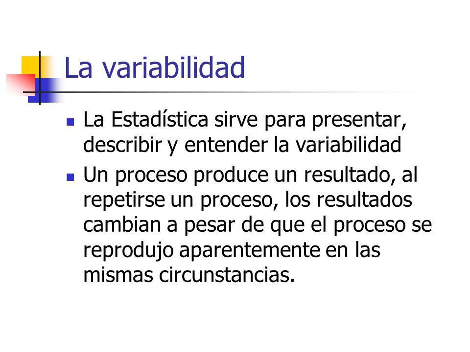 La variabilidad La Estadística sirve para presentar, describir y entender la variabilidad.