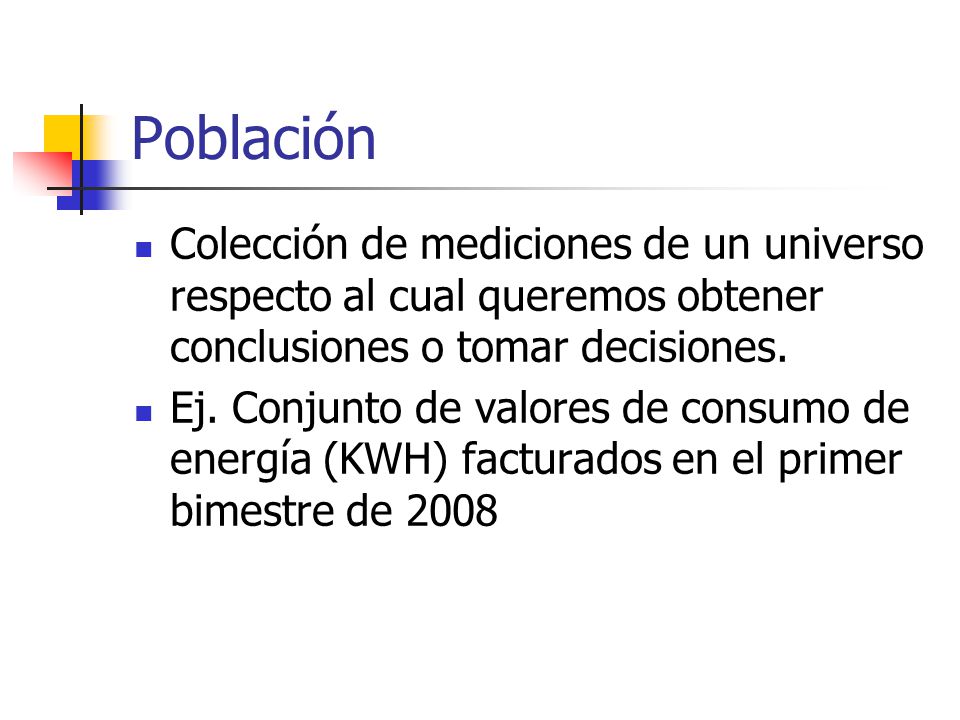 Población Colección de mediciones de un universo respecto al cual queremos obtener conclusiones o tomar decisiones.