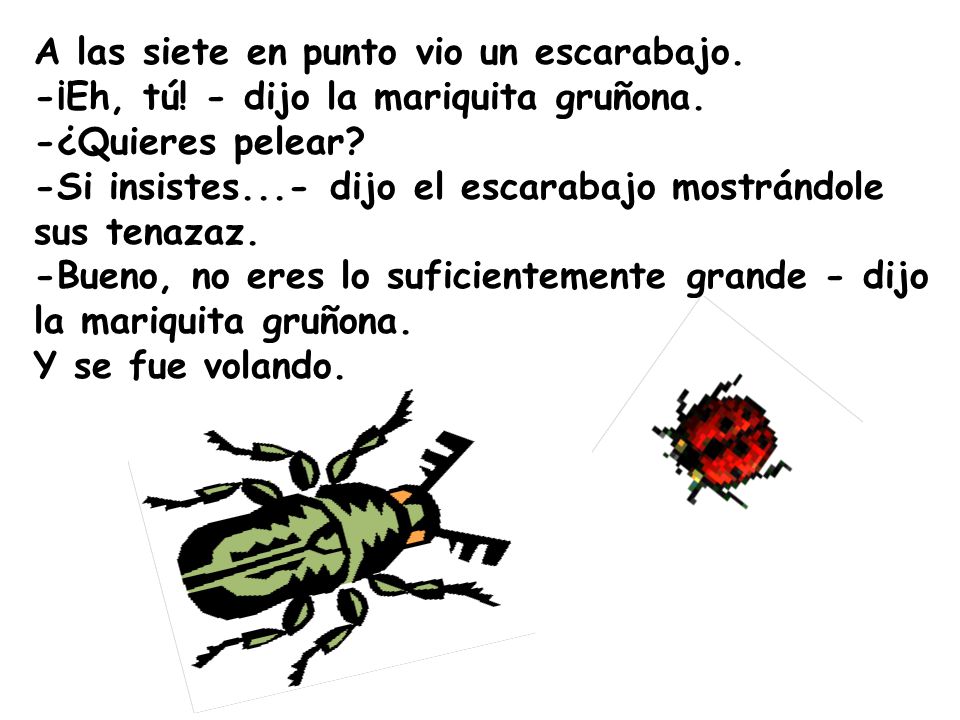 A las siete en punto vio un escarabajo. -¡Eh, tú