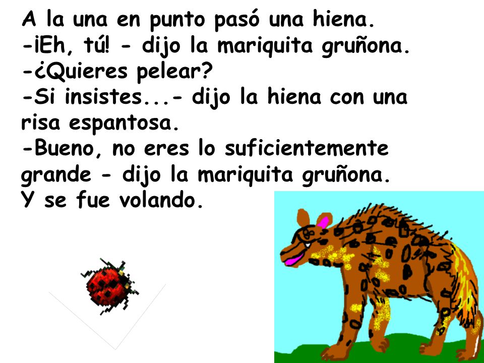 A la una en punto pasó una hiena. -¡Eh, tú. - dijo la mariquita gruñona.