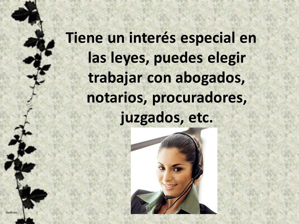 Tiene un interés especial en las leyes, puedes elegir trabajar con abogados, notarios, procuradores, juzgados, etc.