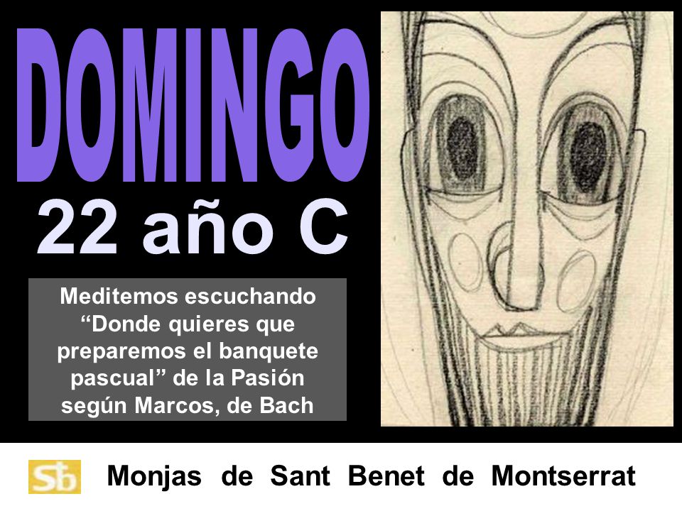 DOMINGO 22 año C. Meditemos escuchando Donde quieres que preparemos el banquete pascual de la Pasión según Marcos, de Bach.