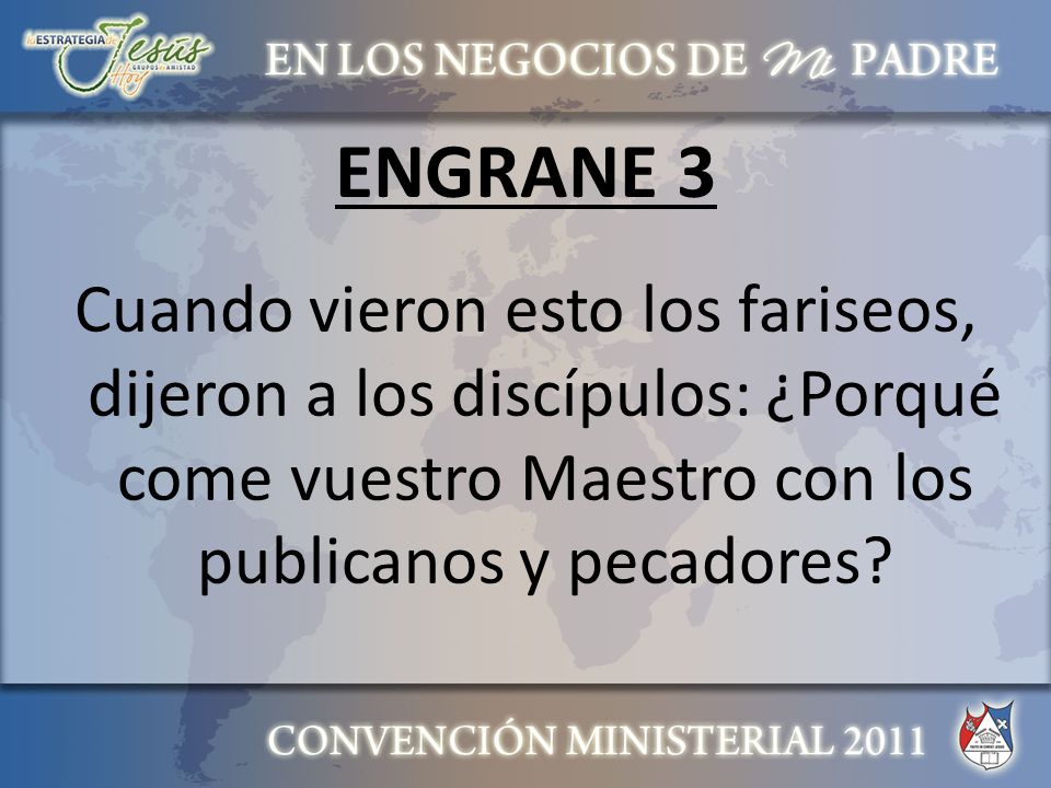 ENGRANE 3 Cuando vieron esto los fariseos, dijeron a los discípulos: ¿Porqué come vuestro Maestro con los publicanos y pecadores