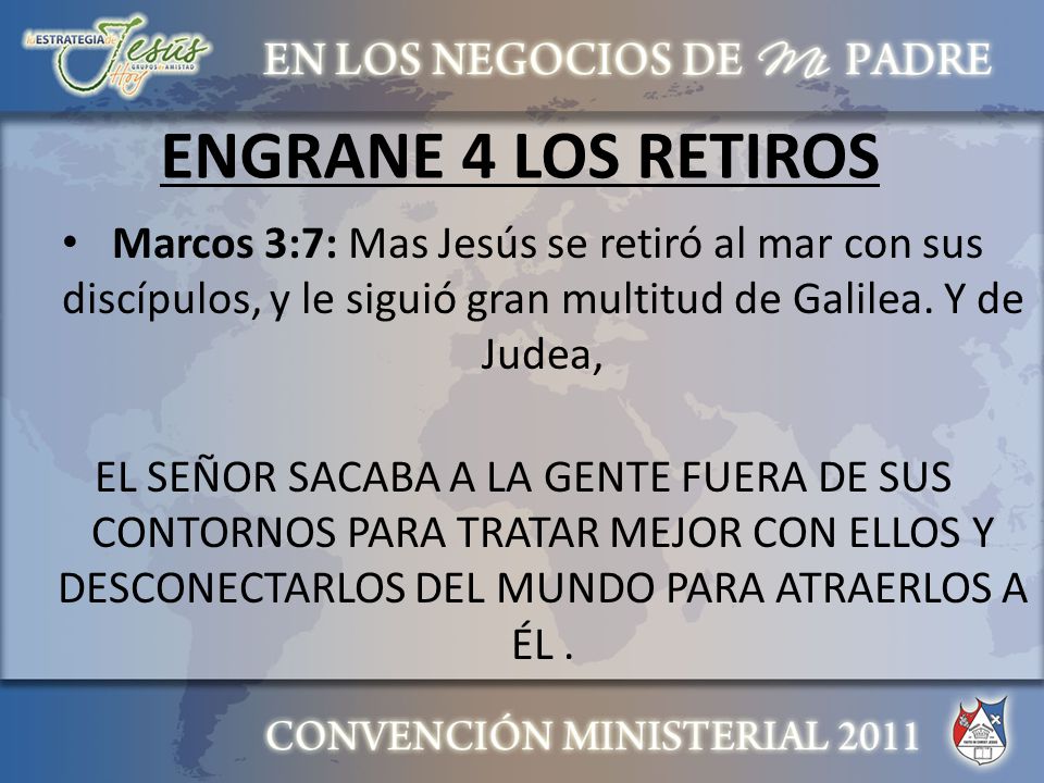 ENGRANE 4 LOS RETIROS Marcos 3:7: Mas Jesús se retiró al mar con sus discípulos, y le siguió gran multitud de Galilea. Y de Judea,