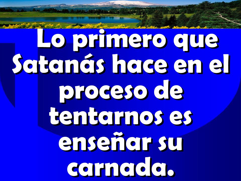 Lo primero que Satanás hace en el proceso de tentarnos es enseñar su carnada.