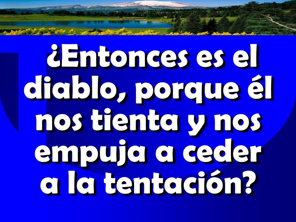 ¿Entonces es el diablo, porque él nos tienta y nos empuja a ceder a la tentación