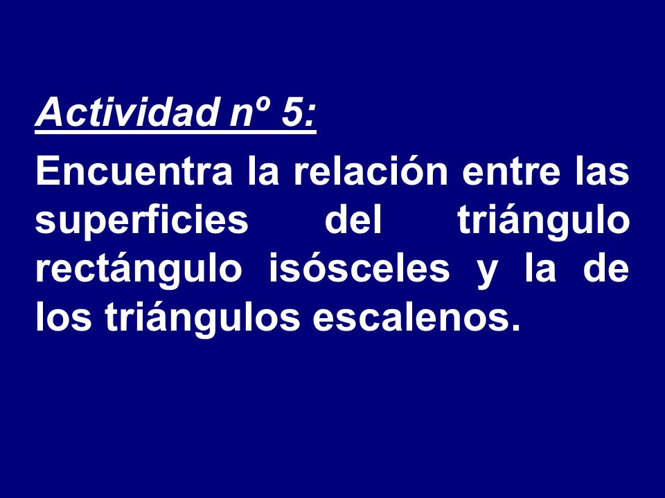 Actividad nº 5: Encuentra la relación entre las superficies del triángulo rectángulo isósceles y la de los triángulos escalenos.