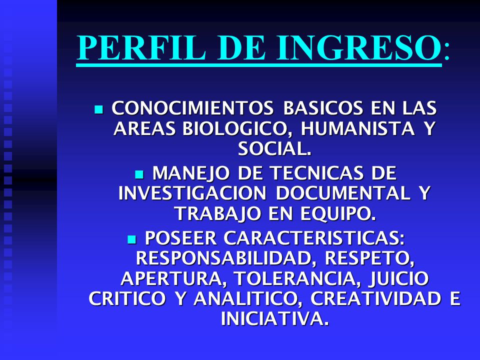 PERFIL DE INGRESO: CONOCIMIENTOS BASICOS EN LAS AREAS BIOLOGICO, HUMANISTA Y SOCIAL.