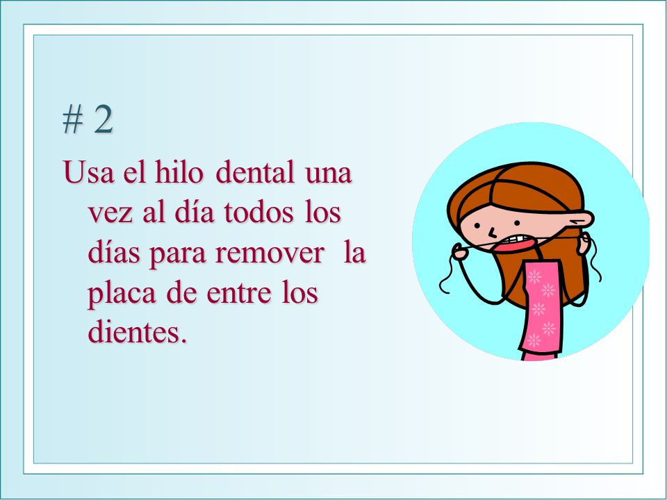 # 2 Usa el hilo dental una vez al día todos los días para remover la placa de entre los dientes.