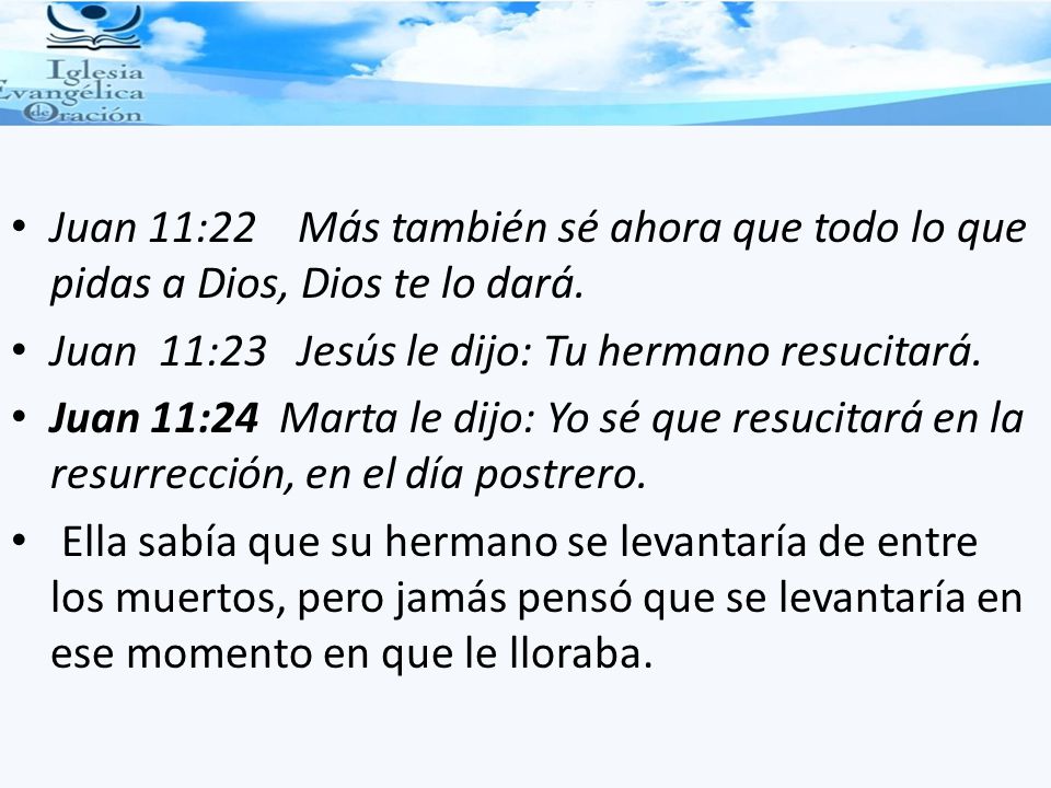 Juan 11:22 Más también sé ahora que todo lo que pidas a Dios, Dios te lo dará.