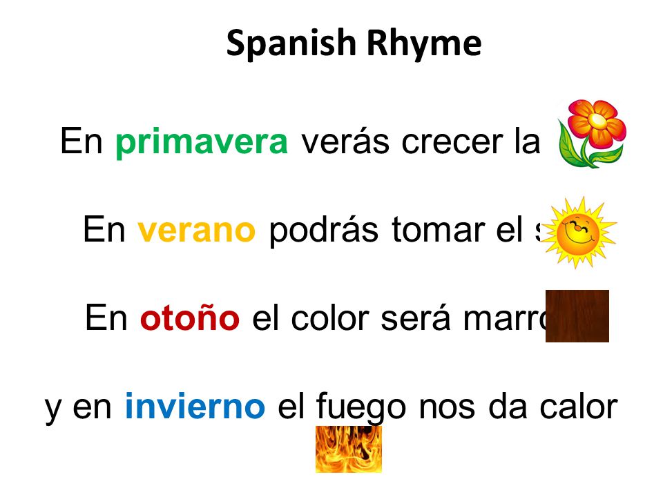 Spanish Rhyme En primavera verás crecer la flor En verano podrás tomar el sol En otoño el color será marrón y en invierno el fuego nos da calor