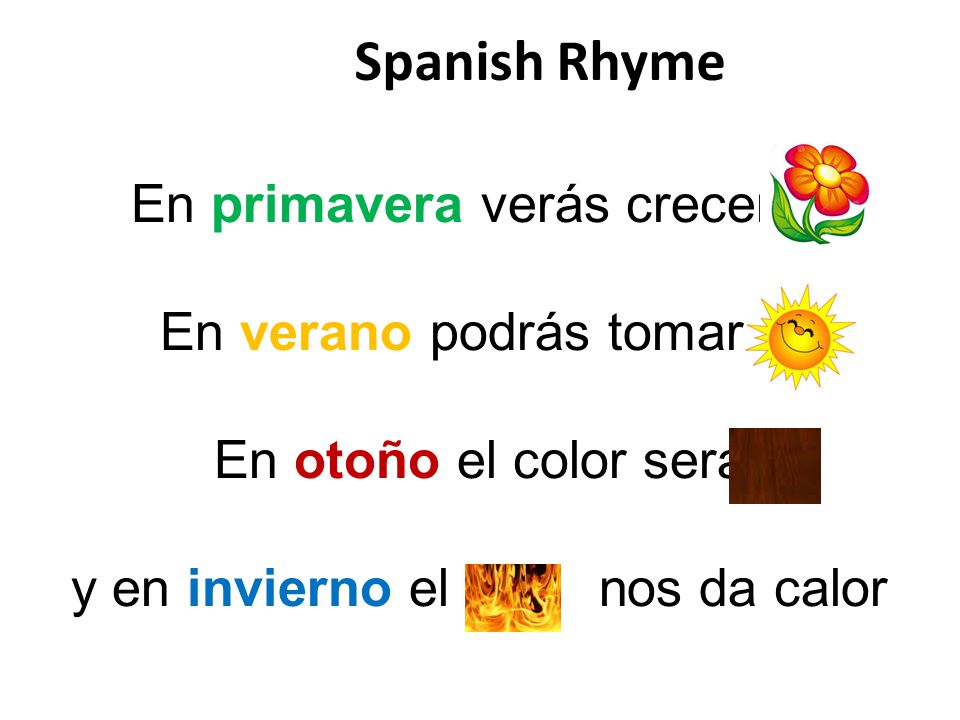 Spanish Rhyme En primavera verás crecer la En verano podrás tomar el En otoño el color será y en invierno el nos da calor