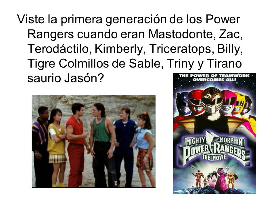 Viste la primera generación de los Power Rangers cuando eran Mastodonte, Zac, Terodáctilo, Kimberly, Triceratops, Billy, Tigre Colmillos de Sable, Triny y Tirano saurio Jasón